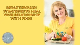 Breakthrough Strategies to Heal Your Relationship with Food