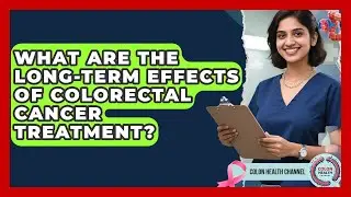 What Are the Long-Term Effects of Colorectal Cancer Treatment? | Colon Health Channel