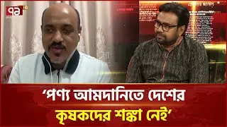 কৃষি পণ্য আমদানিতে দেশীয় কৃষকরা শঙ্কায় পড়বে কি?  | Ekattor Tv