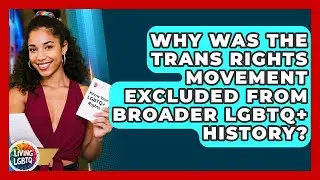 Why Was The Trans Rights Movement Excluded From Broader LGBTQ+ History? - Living LGBTQ