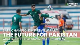 DETAILED Review of SAFF CHAMPIONSHIP & Pak Football Team's Future (PART 2) | Pressing Matters #101