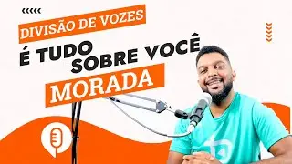 É TUDO SOBRE VOCÊ - Morada - Divisão de vozes