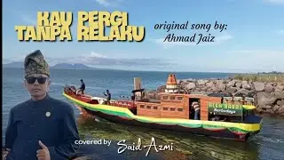 Kau pergi tanpa relaku - Ahmad Jaiz - covered by : Said Azmi (official music video)