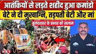 Jammu Kashmir में आतंकियों से लड़ते शहीद हुए Bulandshar के Prabhat Gaur, कलेजा चीर देरी अंतिम विदाई