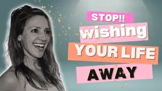 STOP! Wishing your life away