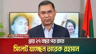 প্রায় ২৭ বছর পর রাতে সিলেট যাচ্ছেন তারেক রহমান। Tarique Rahman । Sylhet । ATN Bangla News