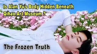Alan Yu&rsquo;s Body Hidden Beneath Museum? Shocking Death of Yu Menglong Exposed!