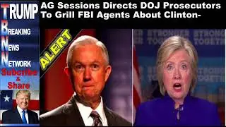 AG Sessions Directs DOJ Prosecutors To Grill FBI Agents About Cl