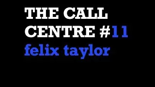 THE CALL CENTRE #11: felix taylor