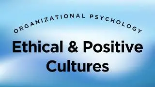Ethical & Positive Organizational Cultures - Organizational Psychology Lecture 17 Part 7