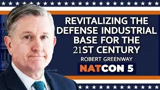 Rob Greenway | Revitalizing the Defense Industrial Base for the 21st Century | NatCon 5