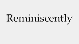 How to Pronounce Reminiscently