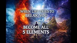 When Life Tries to Break You &ndash; Become All 5 Elements