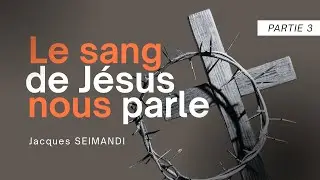 Le sang de Jésus nous parle - partie 3 - Jacques SEIMANDI