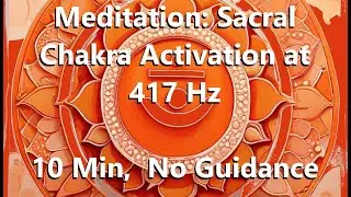 Meditation: Unlock Your Creative Energy: Sacral Chakra Activation at 417 Hz (10 Min,  No Guidance)