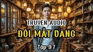 [TRUYỆN AUDIO] ĐÔI MẮT VÀNG |TẬP 97
