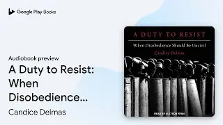 A Duty to Resist: When Disobedience Should Be&hellip; by Candice Delmas &middot; Audiobook preview