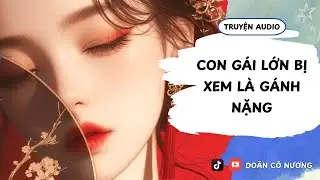 [TRUYỆN AUDIO] CON GÁI LỚN BỊ XEM LÀ GÁNH NẶNG || DOÃN CÔ NƯƠNG