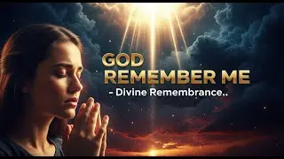 GOD REMEMBER ME &mdash; A Powerful Prayer When You Feel Forgotten