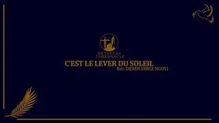 C'EST LE LEVER DU SOLEIL - Rev. Didier SERGE NGOYI - Bethesda Tabernacle Dimanche 14.12.2023