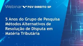 Webinar | 5 Anos do Grupo de Pesq. Métodos Alternativos de Res. de Disputa em Mat. Tributária-Dia 2