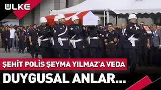 #SONDAKİKA Şehit Polis Şeyda Yılmaz'a Veda! Duygusal Anlar...