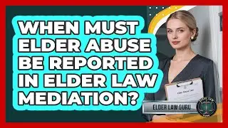 When Must Elder Abuse Be Reported In Elder Law Mediation? - Elder Law Guru