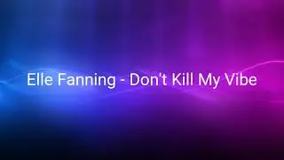 Elle Fanning - Don't Kill My Vibe (Lyrics)