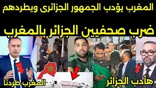 بالفيديو الملك يامر بالقبض على الصحفيين الجزائريين وترحيل جميع الجمهور الجزائري من كاس بطوله افريقيا