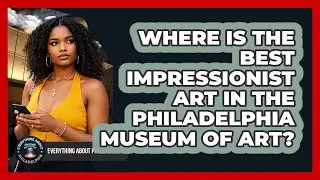 Where Is The Best Impressionist Art In The Philadelphia Museum Of Art?
