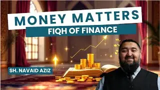 Money Matters: Fiqh of Islamic Finance - Session 10 | Sh. Navaid Aziz