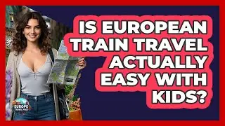 Is European Train Travel Actually Easy With Kids? - Europe Travel Pros