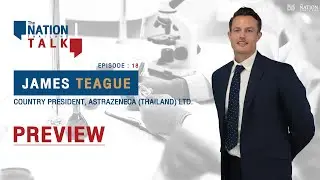 James Teague - Country President, AstraZeneca (Thailand) Ltd., | The Nation Talk EP.18 (Preview)