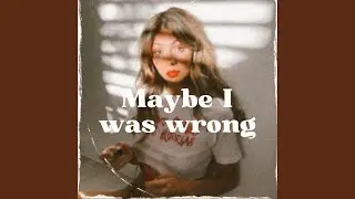 Maybe I Was Wrong