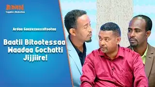 Ardaa Gaazexeessitootaa | Baatii Bitootessaa Waadaa Gochatti Jijjiire!
