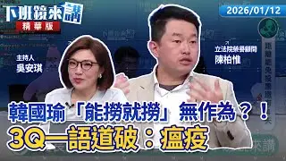韓國瑜「能撈就撈」無作為？！3Q一語道破：瘟疫｜陳柏惟 吳安琪｜【下班鏡來講】20260112