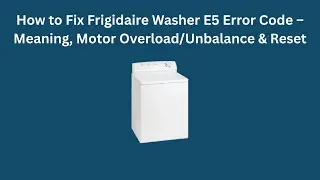 Как исправить код ошибки E5 на стиральной машине Frigidaire: значение, перегрузка/дисбаланс двига...
