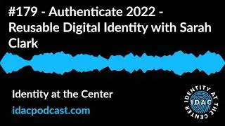 #179 - Authenticate 2022 - Reusable Digital Identity with Sarah Clark | Identity at the Center