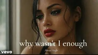 Alexa Hugh - Why Wasn't I Enough | An Emotional Song About Heartbreak, Hurtful love and Healing