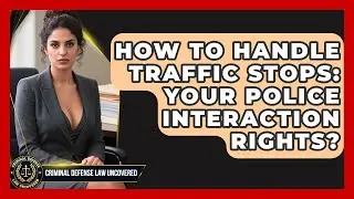 How To Handle Traffic Stops: Your Police Interaction Rights? - Criminal Defense Law Uncovered
