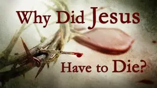Why Did Jesus Have to Die?