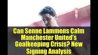 Can Senne Lammens Calm Manchester United&rsquo;s Goalkeeping Crisis? New Signing Analysis