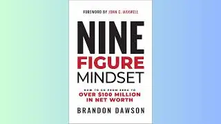 SUMMARY - Nine-Figure Mindset How to Go from Zero to Over 100 Million in Net Worth - Brandon Dawson