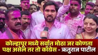 कोल्हापूर मध्ये सर्वात मोठा जर कोणता पक्ष असेल तर तो काँग्रेस - ऋतुराज पाटील