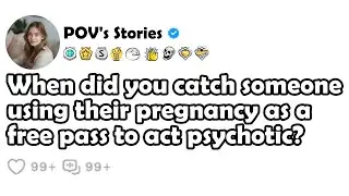 When did you catch someone using their pregnancy as a free pass to act psychotic?
