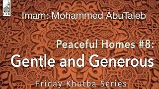 Peaceful Homes #8: Gentle and Generous | Imam Mohamed AbuTaleb