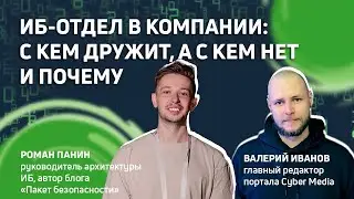 Cyber Media #5 / ИБ-отдел в компании: с кем дружит, а с кем нет и почему / В гостях: Роман Панин