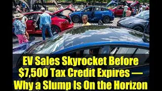 EV Sales Skyrocket Before $7,500 Tax Credit Expires &ndash; Why a Slump Is On the Horizon