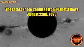 The Latest Photo Captures from Planet X News August 22nd 2020
