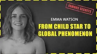From Child Star to Global Phenomenon: The Evolution of Emma Watson